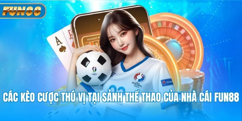 Các kèo cược thú vị tại sảnh thể thao của nhà cái Fun88