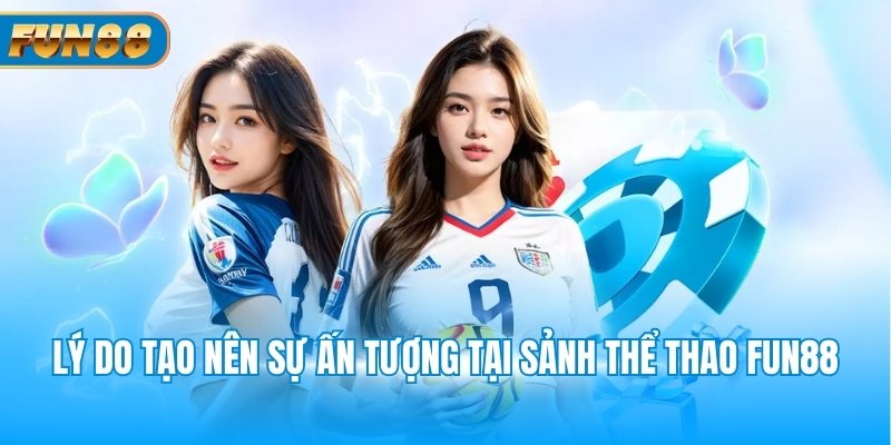 Lý do tạo nên sự ấn tượng tại sảnh thể thao Fun88