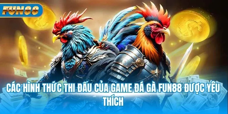 Các hình thức thi đấu của game đá gà Fun88 được yêu thích