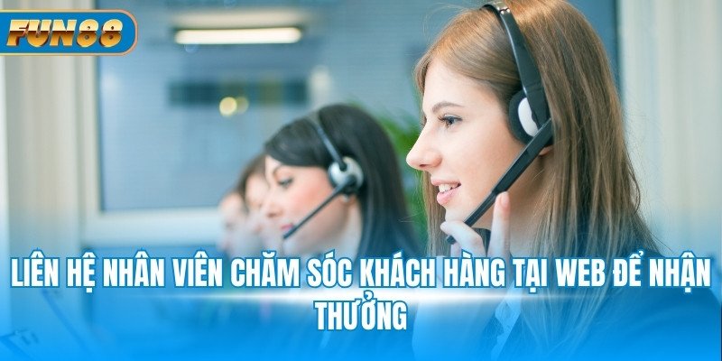 Liên hệ nhân viên chăm sóc khách hàng tại web để nhận thưởng
