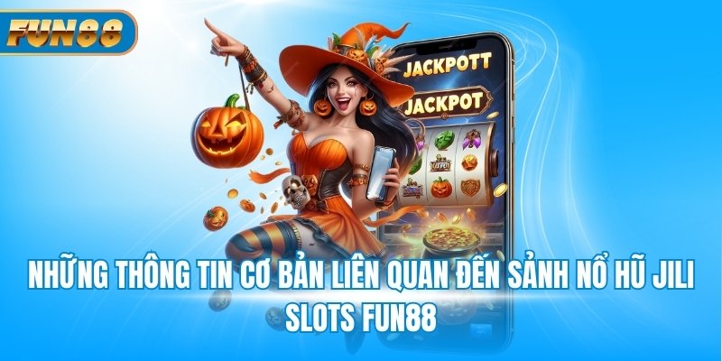 Những thông tin cơ bản liên quan đến sảnh nổ hũ Jili slots Fun88