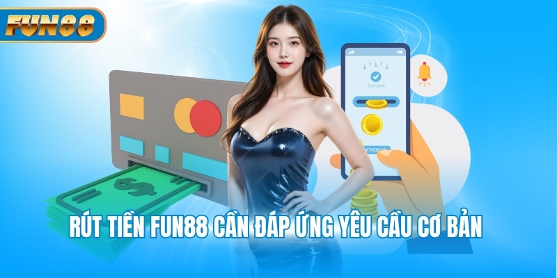 Rút Tiền Fun88 Rút tiền Fun88 cần đáp ứng yêu cầu cơ bản