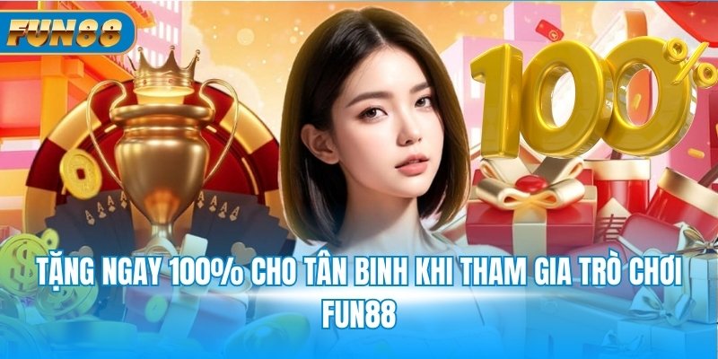Tặng ngay 100% cho tân binh khi tham gia trò chơi Fun88