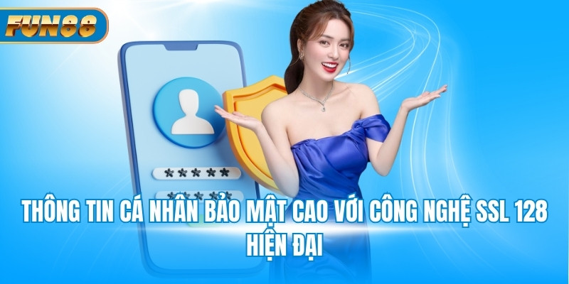 Thông tin cá nhân bảo mật cao với công nghệ SSL 128 hiện đại