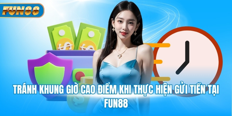 Tránh khung giờ cao điểm khi thực hiện gửi tiền tại Fun88