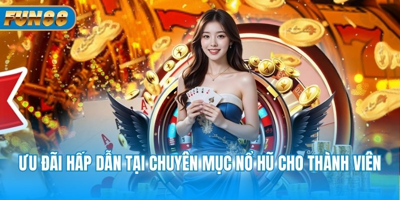 Ưu đãi hấp dẫn tại chuyên mục nổ hũ cho thành viên