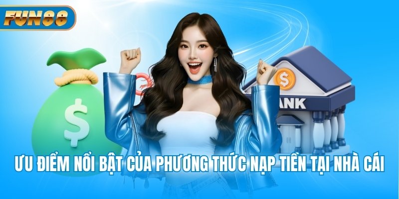 Ưu điểm nổi bật của phương thức nạp tiền tại nhà cái